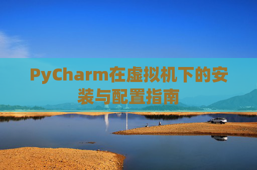 PyCharm在虚拟机下的安装与配置指南