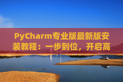 PyCharm专业版最新版安装教程：一步到位，开启高效Python开发之旅