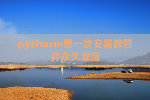 pycharm第一次安装教程并永久激活